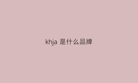 khja是什么品牌(klh是什么品牌)